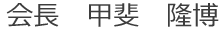 会長　甲斐　隆博 