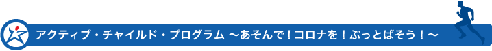 アクティブ・チャイルド・プログラム～あそんで！コロナを！ぷっとばそう！～